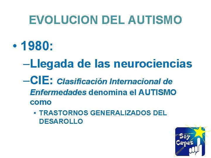 EVOLUCION DEL AUTISMO • 1980: –Llegada de las neurociencias –CIE: Clasificación Internacional de Enfermedades