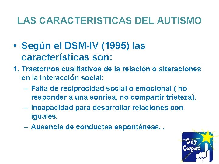 LAS CARACTERISTICAS DEL AUTISMO • Según el DSM-IV (1995) las características son: 1. Trastornos