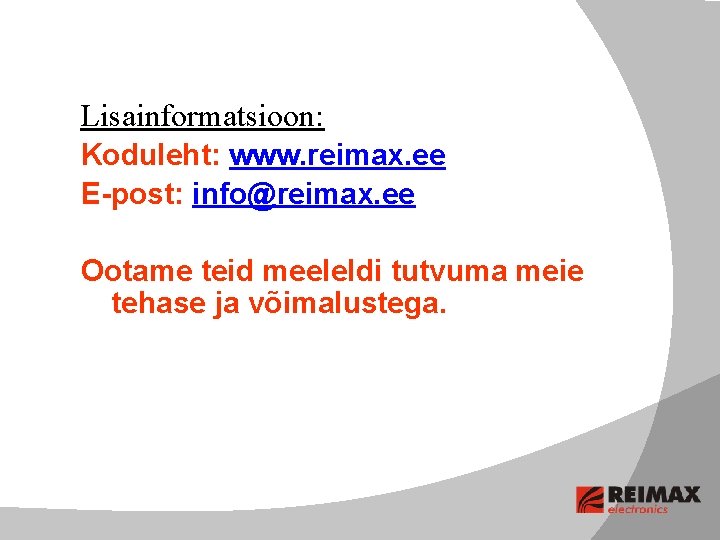 Lisainformatsioon: Koduleht: www. reimax. ee E-post: info@reimax. ee Ootame teid meeleldi tutvuma meie tehase