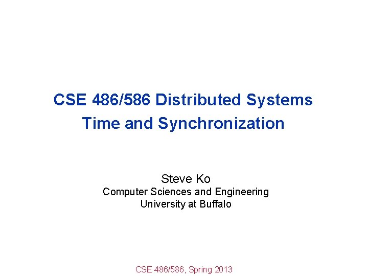 CSE 486/586 Distributed Systems Time and Synchronization Steve Ko Computer Sciences and Engineering University