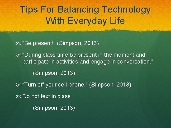 Tips For Balancing Technology With Everyday Life “Be present!” (Simpson, 2013) “During class time