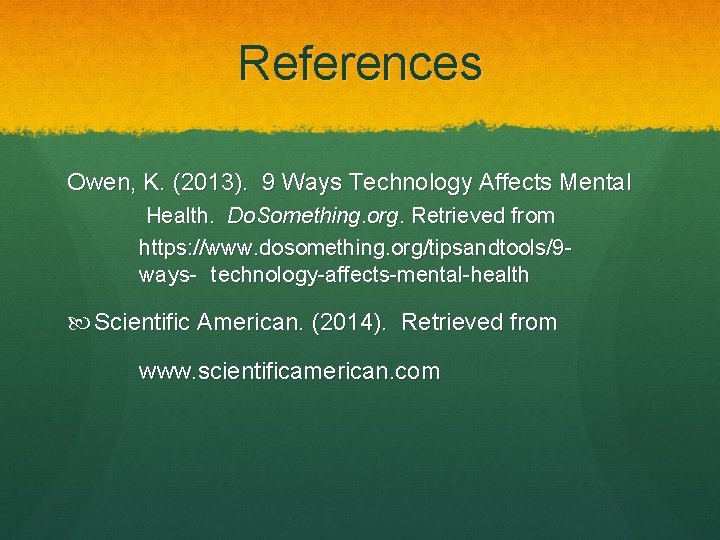 References Owen, K. (2013). 9 Ways Technology Affects Mental Health. Do. Something. org. Retrieved