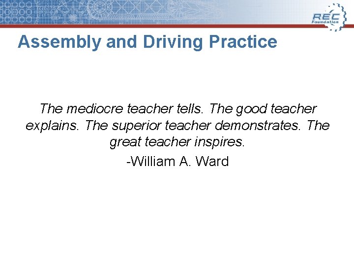 Assembly and Driving Practice The mediocre teacher tells. The good teacher explains. The superior