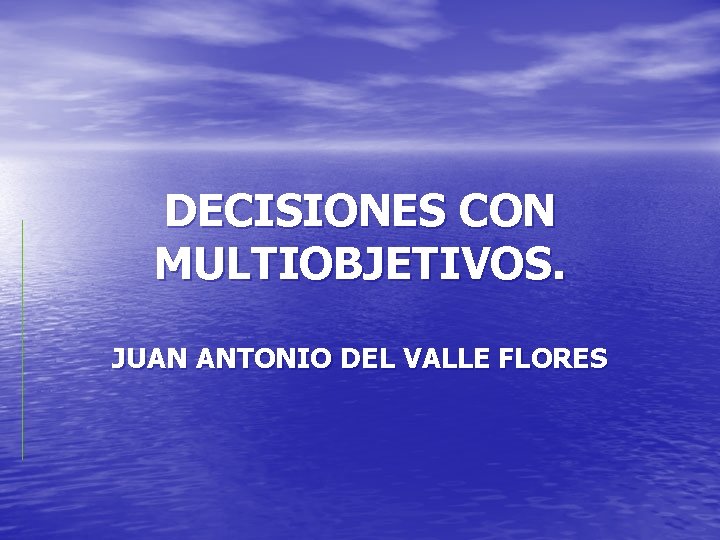DECISIONES CON MULTIOBJETIVOS. JUAN ANTONIO DEL VALLE FLORES 