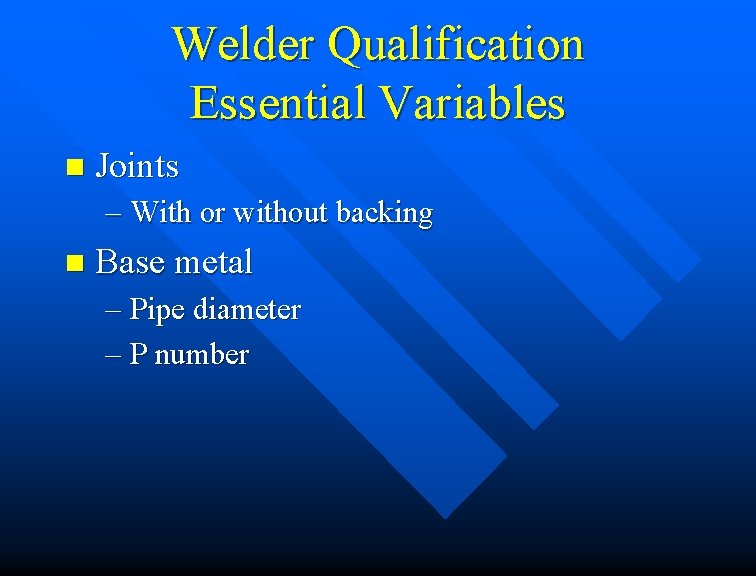 Welder Qualification Essential Variables n Joints – With or without backing n Base metal