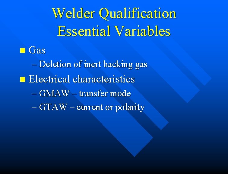Welder Qualification Essential Variables n Gas – Deletion of inert backing gas n Electrical