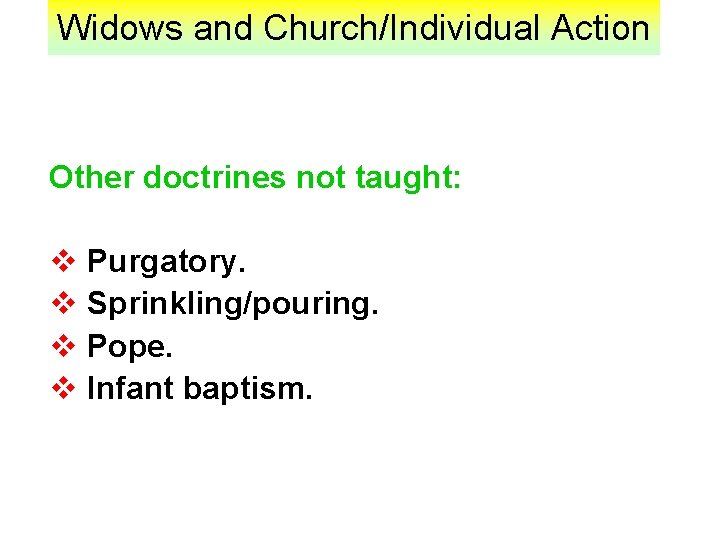 Widows and Church/Individual Action Other doctrines not taught: v Purgatory. v Sprinkling/pouring. v Pope.