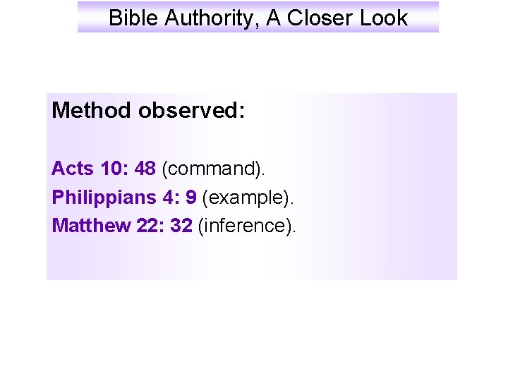 Bible Authority, A Closer Look Method observed: Acts 10: 48 (command). Philippians 4: 9