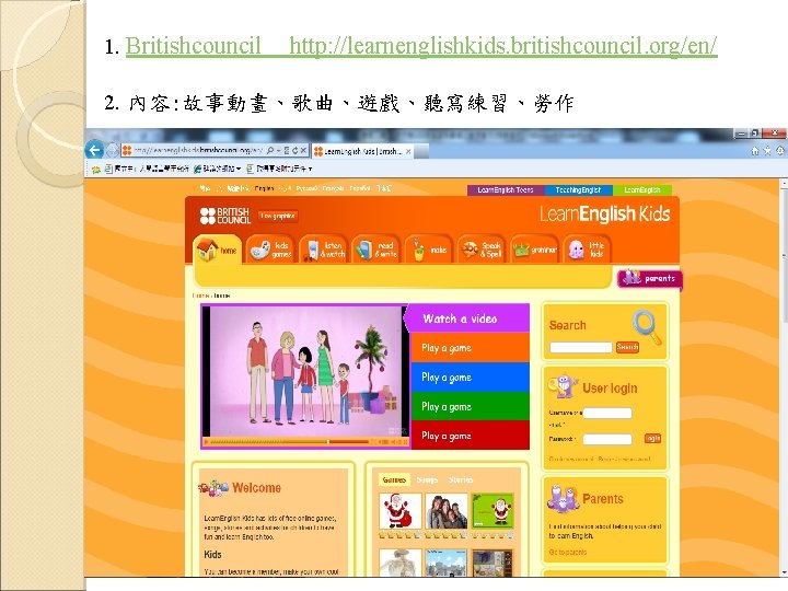 1. Britishcouncil http: //learnenglishkids. britishcouncil. org/en/ 2. 內容: 故事動畫、歌曲、遊戲、聽寫練習、勞作 