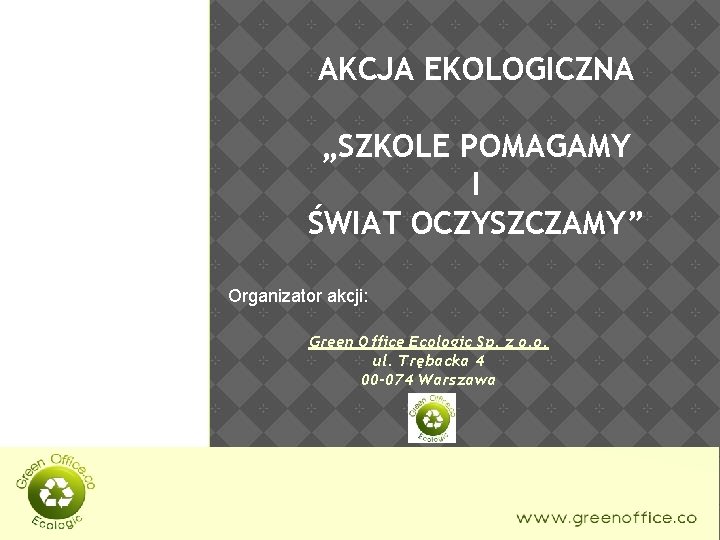 AKCJA EKOLOGICZNA „SZKOLE POMAGAMY I ŚWIAT OCZYSZCZAMY” Organizator akcji: Green Office Ecologic Sp. z