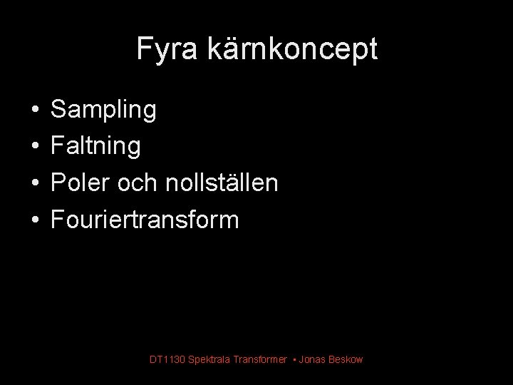 Fyra kärnkoncept • • Sampling Faltning Poler och nollställen Fouriertransform DT 1130 Spektrala Transformer Fyra kärnkoncept • • Sampling Faltning Poler och nollställen Fouriertransform DT 1130 Spektrala Transformer