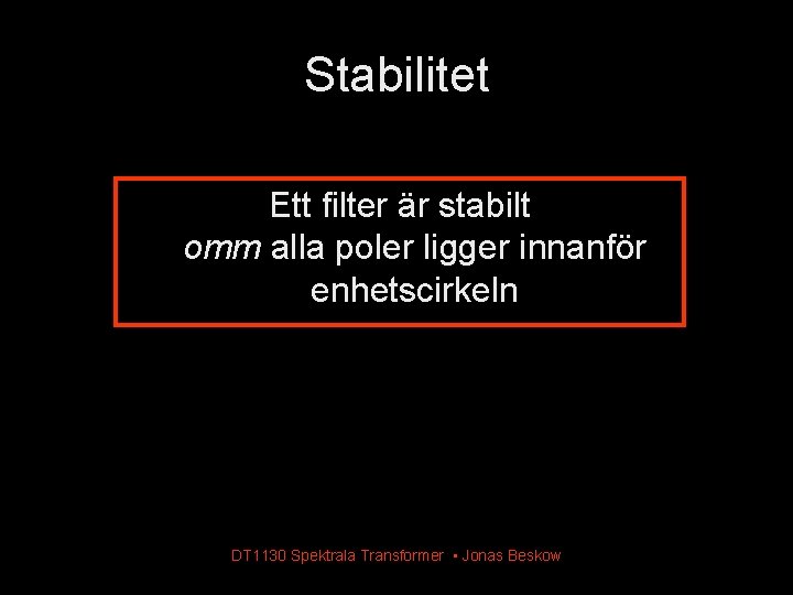 Stabilitet Ett filter är stabilt omm alla poler ligger innanför enhetscirkeln DT 1130 Spektrala Stabilitet Ett filter är stabilt omm alla poler ligger innanför enhetscirkeln DT 1130 Spektrala