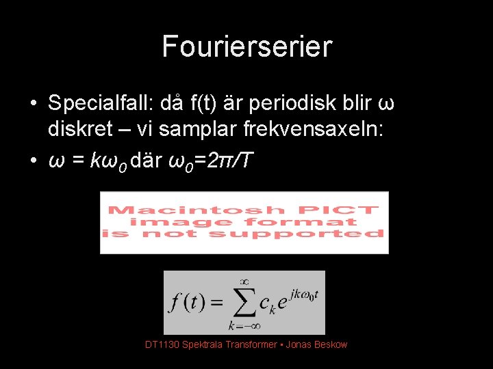 Fourierserier • Specialfall: då f(t) är periodisk blir ω diskret – vi samplar frekvensaxeln: Fourierserier • Specialfall: då f(t) är periodisk blir ω diskret – vi samplar frekvensaxeln: