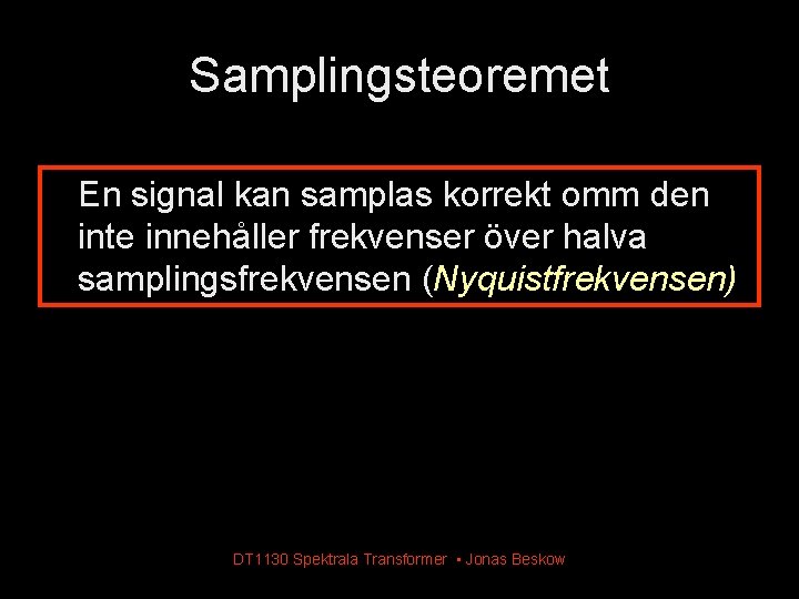 Samplingsteoremet En signal kan samplas korrekt omm den inte innehåller frekvenser över halva samplingsfrekvensen Samplingsteoremet En signal kan samplas korrekt omm den inte innehåller frekvenser över halva samplingsfrekvensen