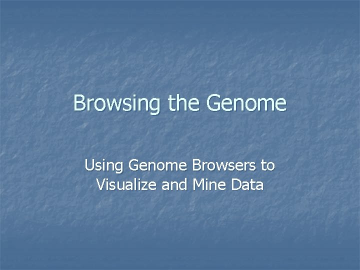 Browsing the Genome Using Genome Browsers to Visualize and Mine Data 