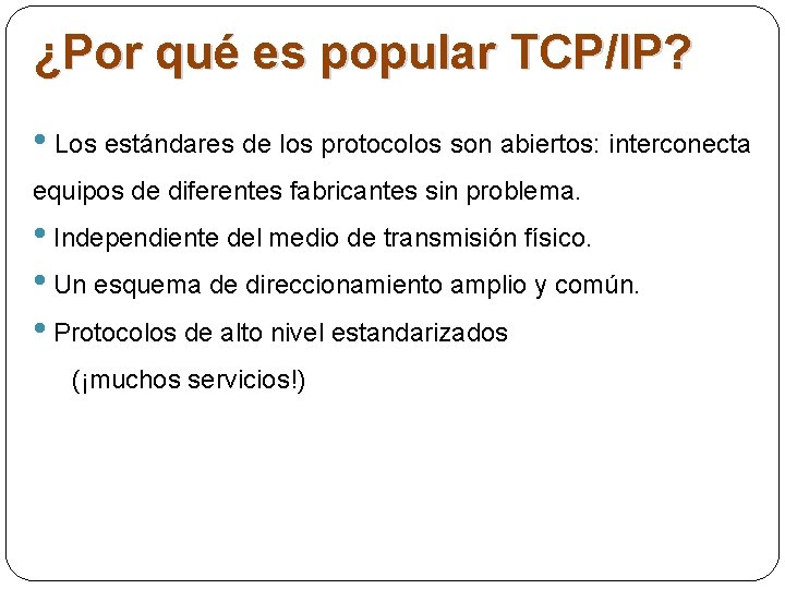 ¿Por qué es popular TCP/IP? • Los estándares de los protocolos son abiertos: interconecta ¿Por qué es popular TCP/IP? • Los estándares de los protocolos son abiertos: interconecta