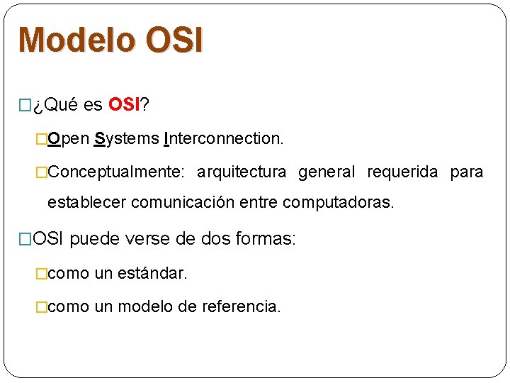 Modelo OSI �¿Qué es OSI? �Open Systems Interconnection. �Conceptualmente: arquitectura general requerida para establecer Modelo OSI �¿Qué es OSI? �Open Systems Interconnection. �Conceptualmente: arquitectura general requerida para establecer