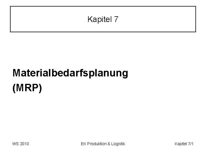 Kapitel 7 Materialbedarfsplanung (MRP) WS 2010 EK Produktion & Logistik Kapitel 7/1 