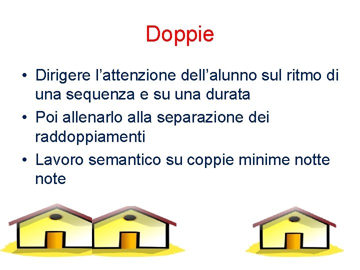 Doppie • Dirigere l’attenzione dell’alunno sul ritmo di una sequenza e su una durata