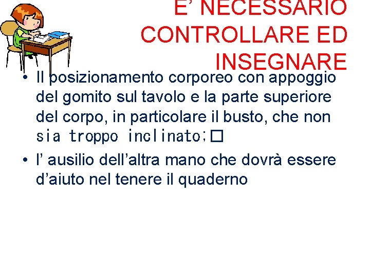  E’ NECESSARIO CONTROLLARE ED INSEGNARE • Il posizionamento corporeo con appoggio del gomito