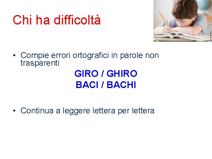 Chi ha difficoltà • Compie errori ortografici in parole non trasparenti GIRO / GHIRO