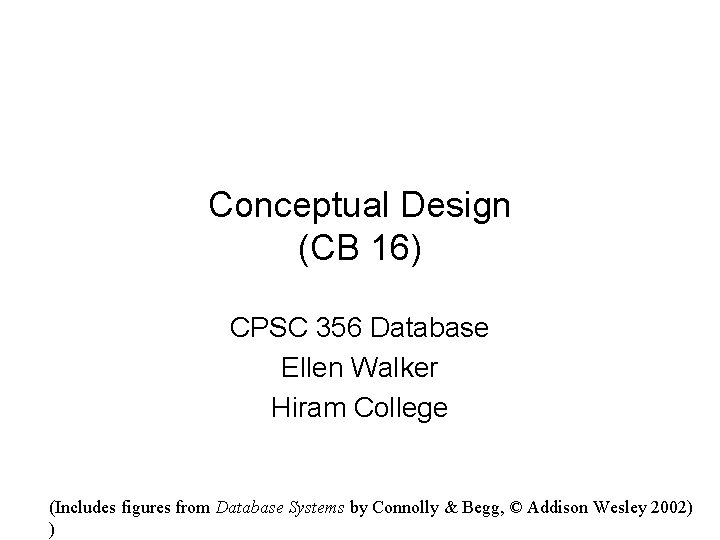 Conceptual Design (CB 16) CPSC 356 Database Ellen Walker Hiram College (Includes figures from