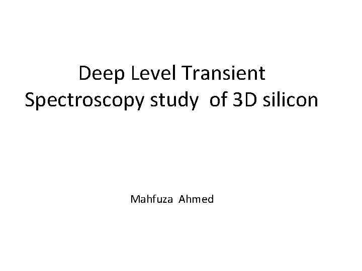 Deep Level Transient Spectroscopy study of 3 D silicon Mahfuza Ahmed 