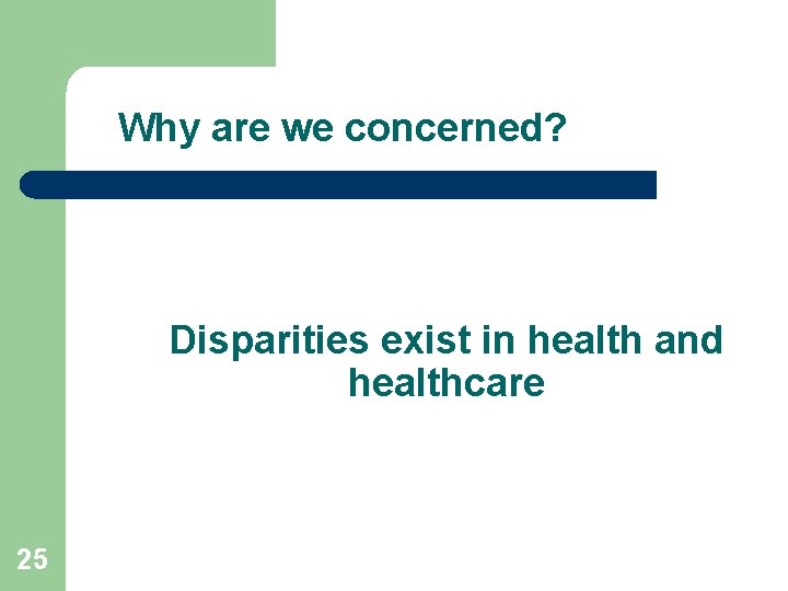 Why are we concerned? Disparities exist in health and healthcare 25 