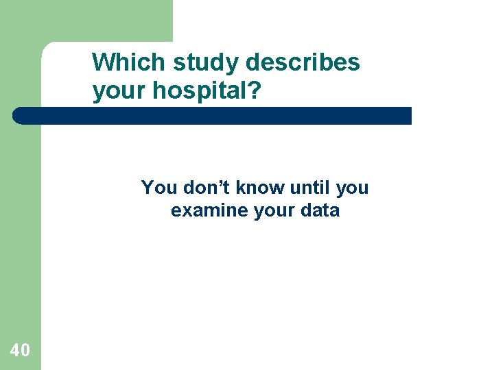 Which study describes your hospital? You don’t know until you examine your data 40