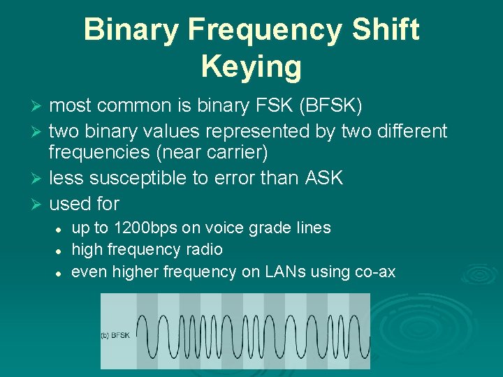 Binary Frequency Shift Keying most common is binary FSK (BFSK) Ø two binary values