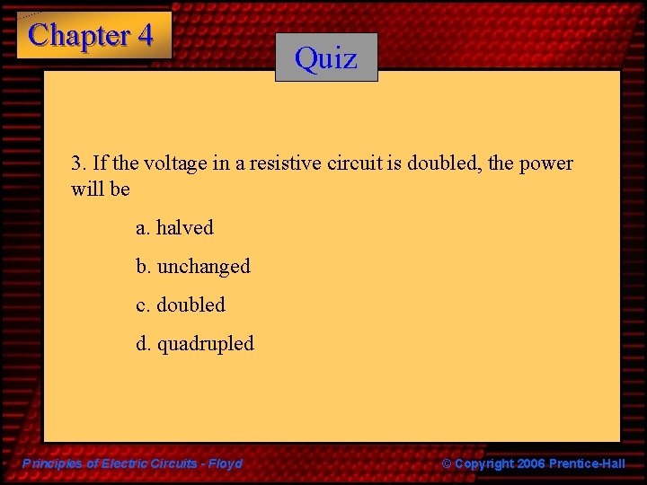 Chapter 4 Quiz 3. If the voltage in a resistive circuit is doubled, the