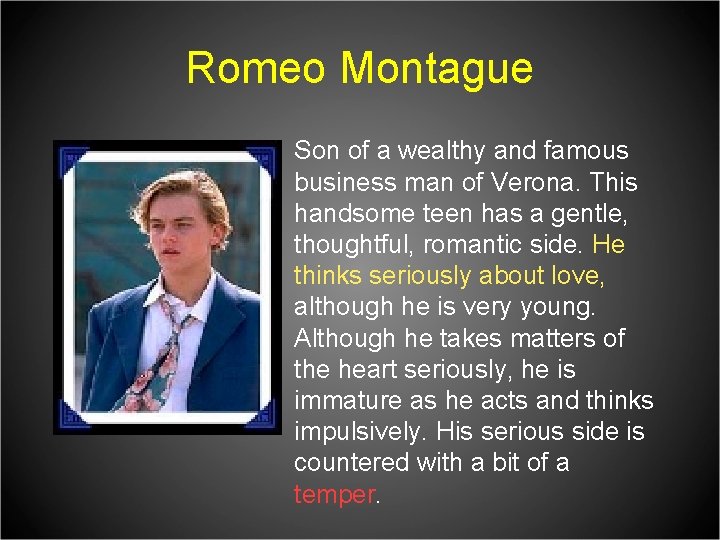 Romeo Montague Son of a wealthy and famous business man of Verona. This handsome