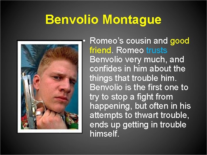Benvolio Montague • Romeo’s cousin and good friend. Romeo trusts Benvolio very much, and