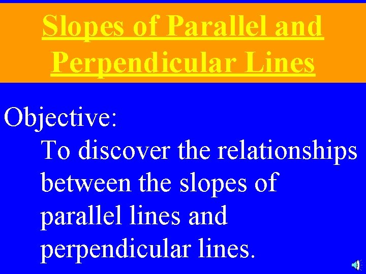 Slopes of Parallel and Perpendicular Lines Objective: To discover the relationships between the slopes