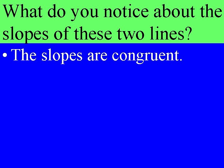 What do you notice about the slopes of these two lines? • The slopes