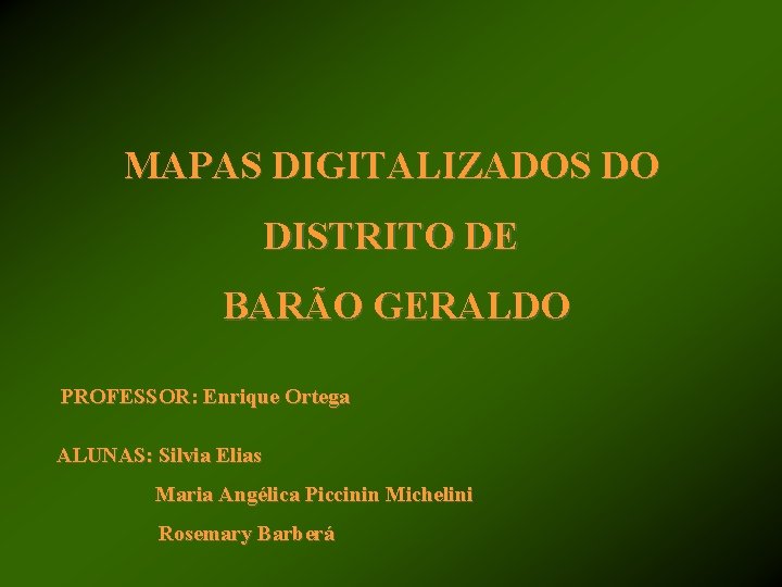 MAPAS DIGITALIZADOS DO DISTRITO DE BARÃO GERALDO PROFESSOR: Enrique Ortega ALUNAS: Silvia Elias Maria