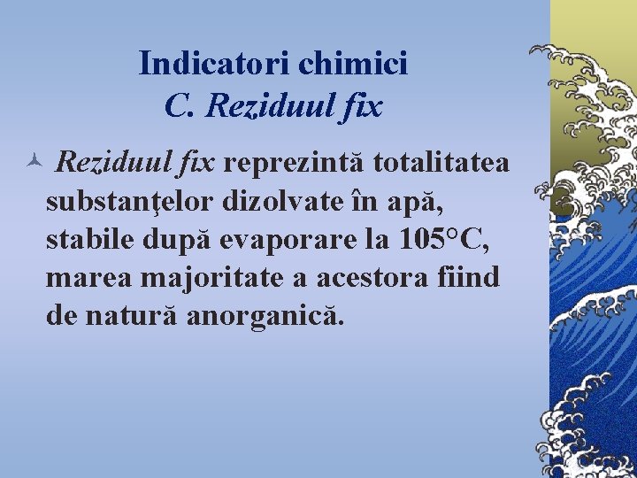 Indicatori chimici C. Reziduul fix © Reziduul fix reprezintă totalitatea substanţelor dizolvate în apă,