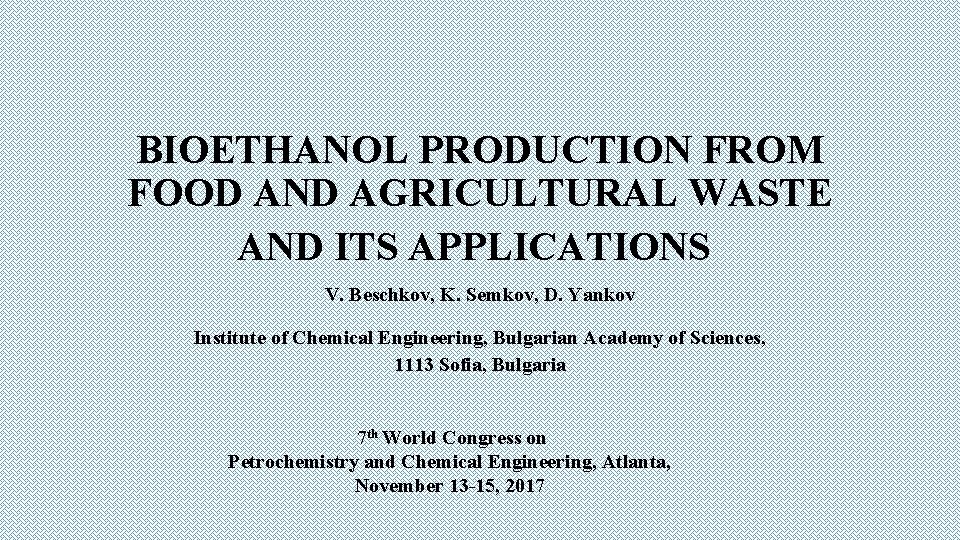 BIOETHANOL PRODUCTION FROM FOOD AND AGRICULTURAL WASTE AND ITS APPLICATIONS V. Beschkov, K. Semkov,