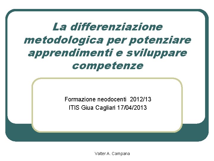 La differenziazione metodologica per potenziare apprendimenti e sviluppare competenze Formazione neodocenti 2012/13 ITIS Giua