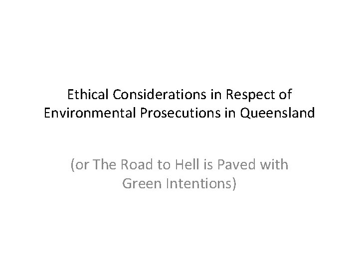 Ethical Considerations in Respect of Environmental Prosecutions in Queensland (or The Road to Hell