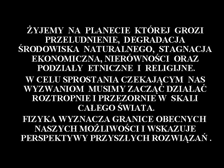 ŻYJEMY NA PLANECIE KTÓREJ GROZI PRZELUDNIENIE, DEGRADACJA ŚRODOWISKA NATURALNEGO, STAGNACJA EKONOMICZNA, NIERÓWNOŚCI ORAZ PODZIAŁY