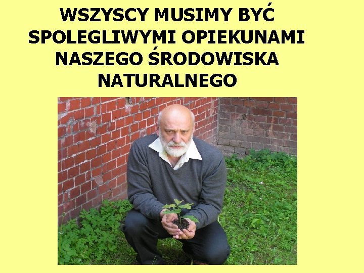 WSZYSCY MUSIMY BYĆ SPOLEGLIWYMI OPIEKUNAMI NASZEGO ŚRODOWISKA NATURALNEGO 