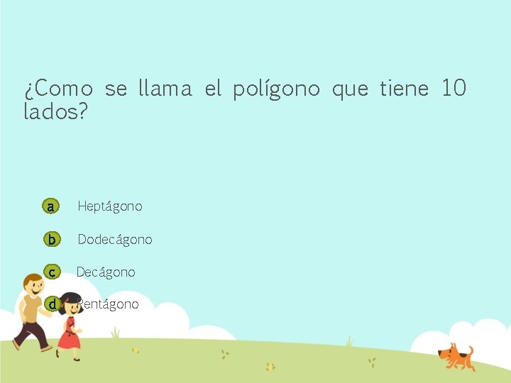 ¿Como se llama el polígono que tiene 10 lados? a Heptágono b Dodecágono c