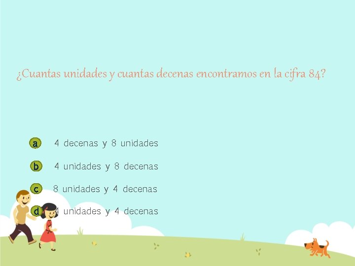 ¿Cuantas unidades y cuantas decenas encontramos en la cifra 84? a 4 decenas y