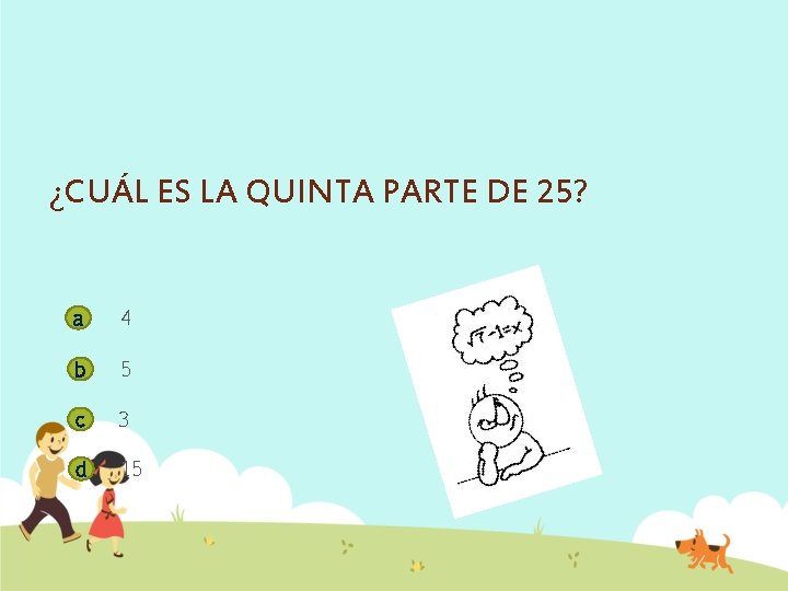 ¿CUÁL ES LA QUINTA PARTE DE 25? a 4 b 5 c 3 d