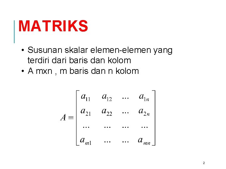 MATRIKS • Susunan skalar elemen-elemen yang terdiri dari baris dan kolom • A mxn