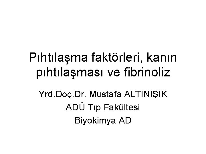 Pıhtılaşma faktörleri, kanın pıhtılaşması ve fibrinoliz Yrd. Doç. Dr. Mustafa ALTINIŞIK ADÜ Tıp Fakültesi