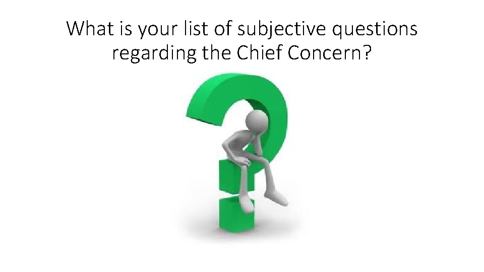 What is your list of subjective questions regarding the Chief Concern? 