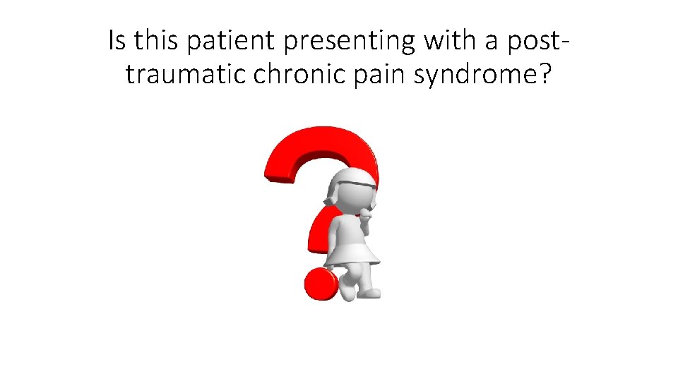 Is this patient presenting with a posttraumatic chronic pain syndrome? 