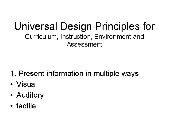 Universal Design Principles for Curriculum, Instruction, Environment and Assessment 1. Present information in multiple